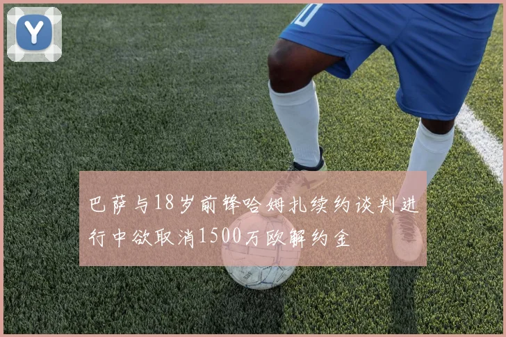 巴萨与18岁前锋哈姆扎续约谈判进行中欲取消1500万欧解约金
